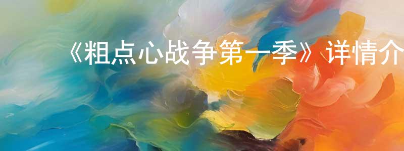 曾发勇发布《粗点心战争第一季》详情介绍_粗点心战争第一季已完结在线观看_粗点心战争第一季迅雷下载_日漫